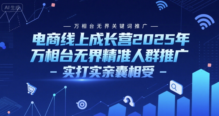 电商线上成长营2025年，万相台无界关键词推广-万相台无界精准人群推广-实打实亲囊相受-致富学堂