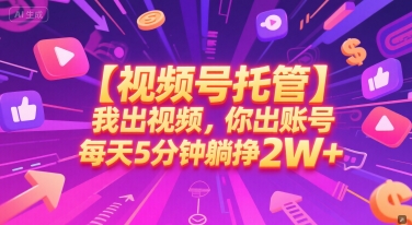 【视频号托管 】我出视频，你出账号，每天5分钟发布，最高躺挣2W+【揭秘】-致富学堂