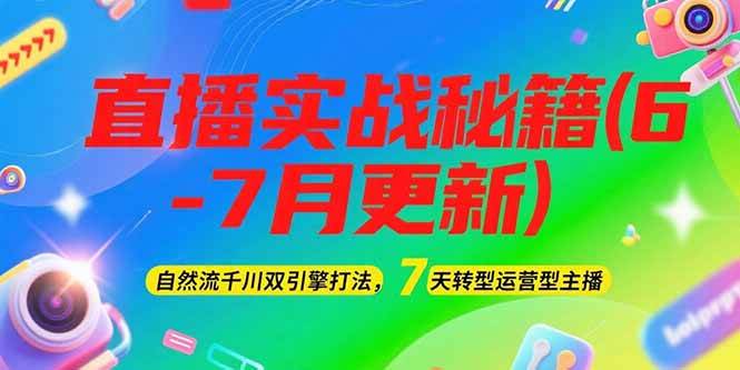 （15189期）2025直播实战秘籍(6-7月更新)：自然流千川双引擎打法，7天转型运营型主播-致富学堂