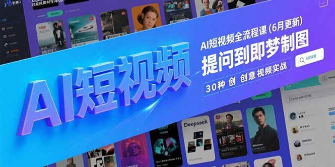 （15194期）AI短视频全流程课(6月更新)，Deepseek提问到即梦制图，30种创意视频实战-致富学堂