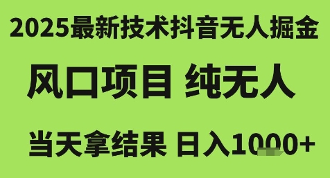 2025最新技术抖音无人掘金，风口项目，纯无人，当天拿结果日入1k+【揭秘】-致富学堂
