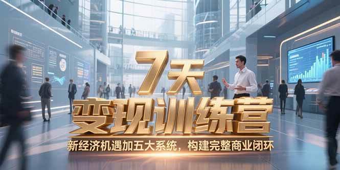 （15200期）7天咨询师变现训练营，新经济机遇加五大系统，构建完整商业闭环-致富学堂