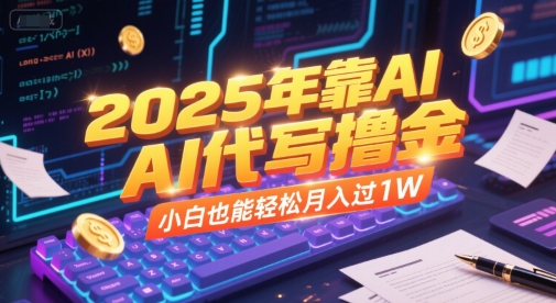 2025年靠AI代写撸金，小白也能轻松月入过1W-致富学堂