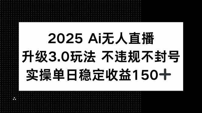 （15203期）2025 AI无人直播升级3.0玩法，不违规 不封号，单日稳定收益150+-致富学堂