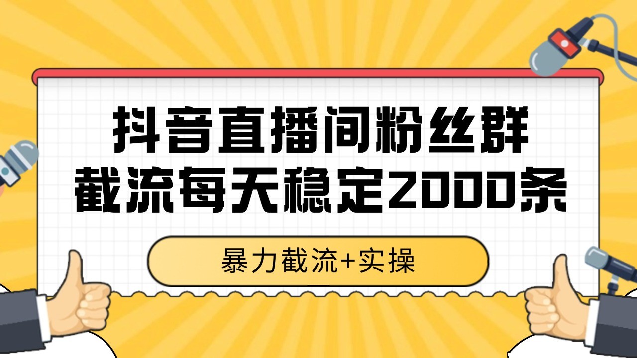 抖音直播间粉丝群截流，稳定采集数据全行业通用 2000+数据一天-致富学堂