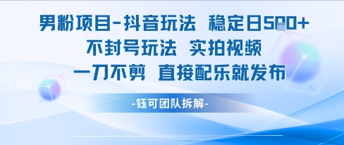 男粉项目抖音玩法稳定日收5张实拍视频一刀不剪直接配乐就发布不封号玩法-致富学堂