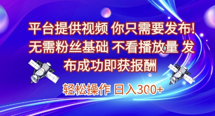 平台提供视频，你只需要发布， 无需粉丝基础，不看播放量，发布成功即获报酬，日入3张【揭秘】-致富学堂