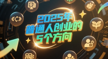 付费文章：2025年普通人创业的5个方向-致富学堂