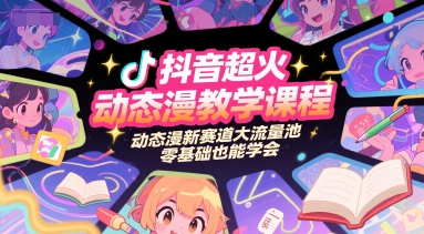 抖音超火动态漫教学课程，动态漫新赛道大流量池，零基础也能学会-致富学堂