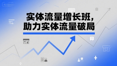 实体流量增长班，助力实体流量破局-致富学堂