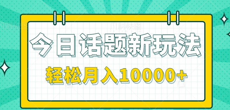 今日话题新玩法，零成本零门槛单条作品百万流量，月入10000+-致富学堂