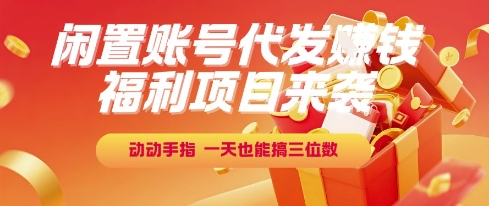 福利项目来袭，闲置账号代发挣钱，动动手指，一天也能搞三位数【揭秘】-致富学堂