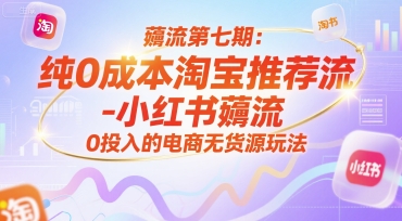 薅流第七期：纯0成本淘宝推荐流-小红书薅流最新版目，0投入的电商无货源玩法（附赠往期）-致富学堂
