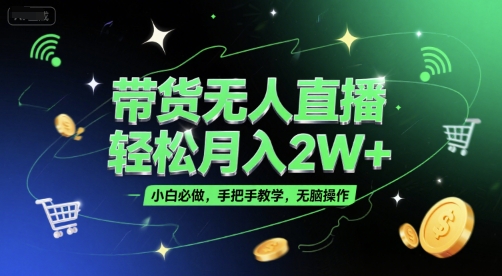 带货无人直播，轻松月入2W+，小白必做，手把手教学，无脑操作(附学习资料)-致富学堂