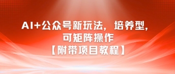 AI+公众号新玩法之培养型，可矩阵操作【附带项目教程】-致富学堂