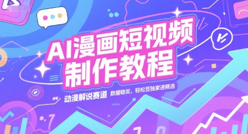AI漫画短视频制作教程，动漫解说赛道，数据稳定且流量高，轻松签独家进精选-致富学堂