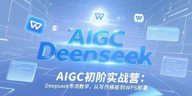 （15223期）AIGC初阶实战营：Deepseek专项教学，从写作模板到WPS部署-致富学堂