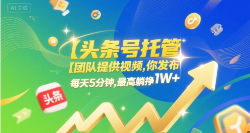 【头条号托管 】团队提供视频，你发布，每天5分钟，最高躺挣1W+【揭秘】-致富学堂