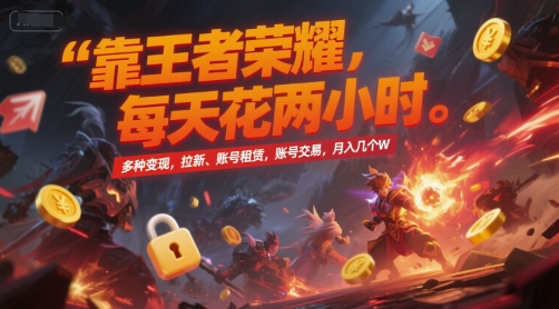 靠王者荣耀，每天花两小时，多种变现，拉新、账号租赁，账号交易，月入几个W【揭秘】-致富学堂