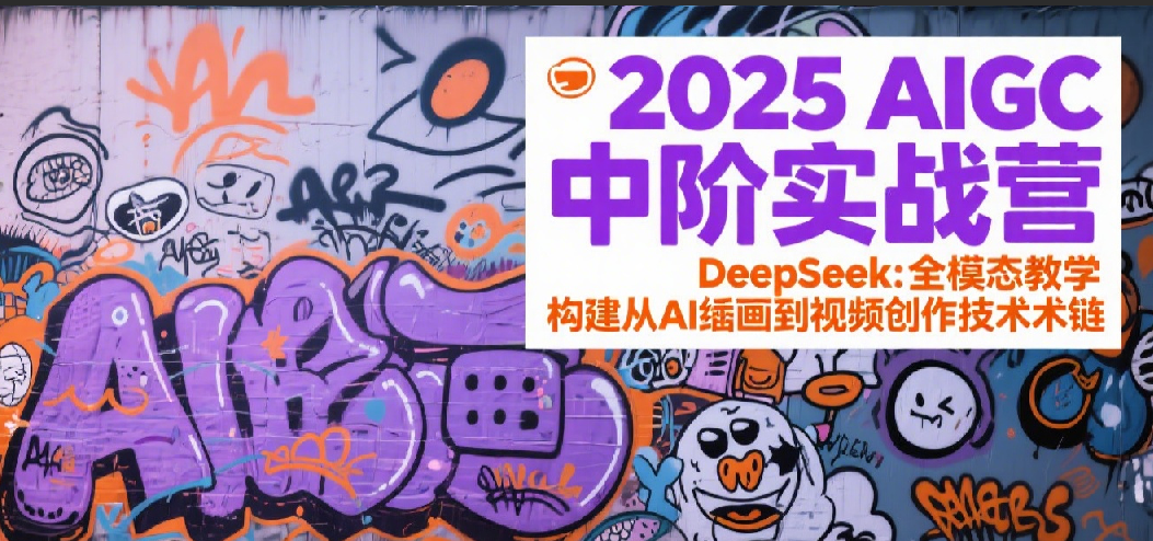 2025AIGC中阶实战营：DeepSeek全模态教学，构建从AI绘画到视频创作的技术链-致富学堂