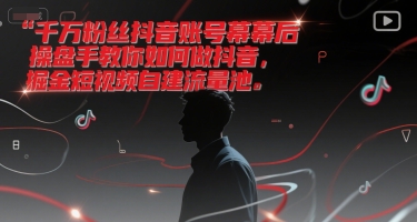 千万粉丝抖音账号幕后操盘手教你如何做抖音，掘金短视频自建流量池-致富学堂