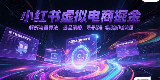 （15236期）小红书虚拟电商掘金，解析流量算法，选品策略，账号起号，笔记创作全流程-致富学堂