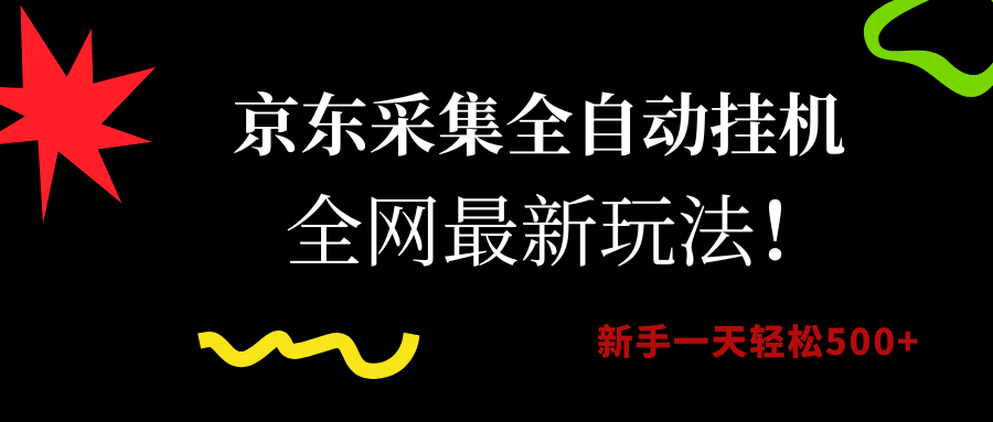（15237期）京东采集全自动挂机，全网最新玩法，新手一天轻松500+-致富学堂
