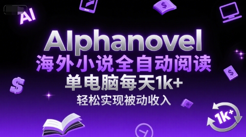AIphanovel海外小说全自动阅读，单电脑每天1k+，轻松实现被动收入【揭秘】-致富学堂