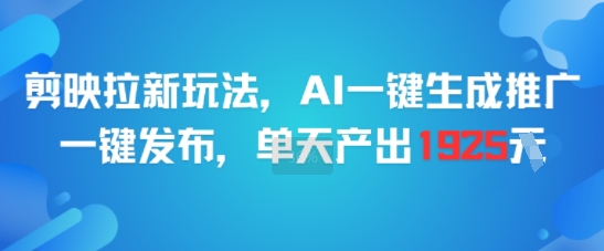 剪映拉新玩法，AI一键生成推广，一键发布，单天最高产出1925-致富学堂