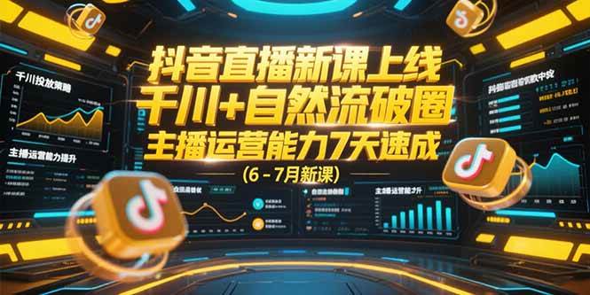 （15246期）抖音直播新课上线，千川+自然流破圈，主播运营能力7天速成 (6-7月新课)-致富学堂
