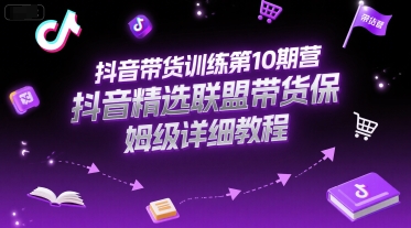 抖音带货训练第10期营，抖音精选联盟带货保姆级详细教程-致富学堂