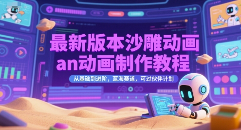 最新版本沙雕动画an动画制作教程，从基础到进阶，蓝海赛道，可过伙伴计划-致富学堂