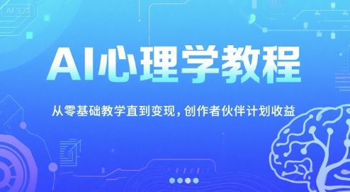 AI心理学教程，从零基础教学直到变现，创作者伙伴计划收益-致富学堂