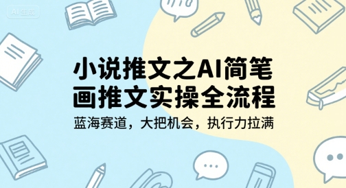 小说推文之AI简笔画推文实操全流程，蓝海赛道，大把机会，执行力拉满-致富学堂