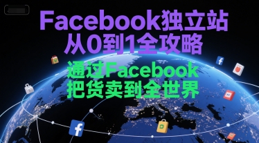 Facebook独立站从0到1全攻略，通过FacebboK把货卖到全世界-致富学堂