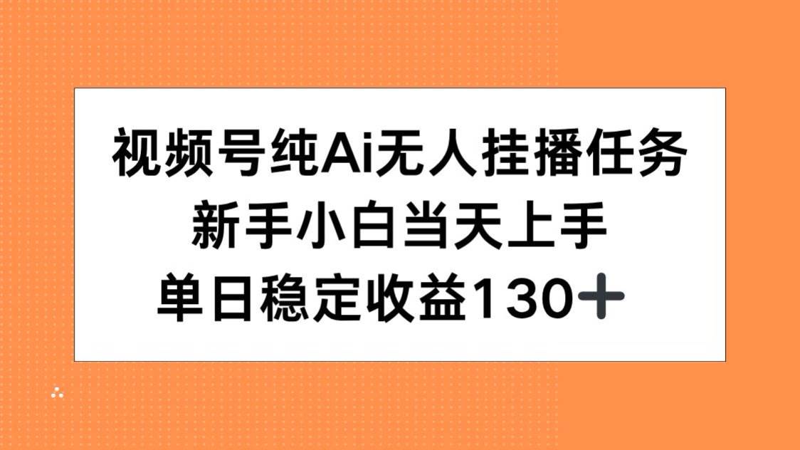 （15266期）视频号纯AI无人挂播任务，新手小白当天上手，单日稳定收益130+-致富学堂