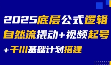 2025底层公式逻辑自然流撬动+视频起号+千川基础计划搭建-致富学堂