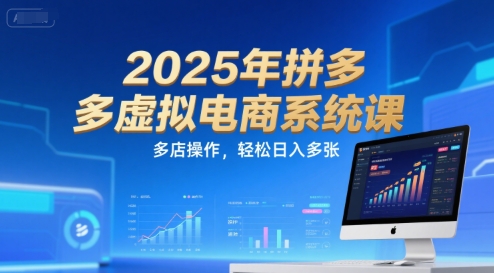 2025年拼多多虚拟电商系统课，多店操作，轻松日入多张-致富学堂
