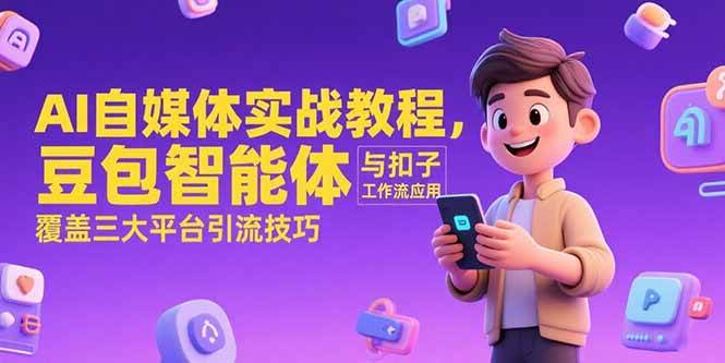 （15275期）AI自媒体实战教程，豆包智能体与扣子工作流应用，覆盖三大平台引流技巧-致富学堂
