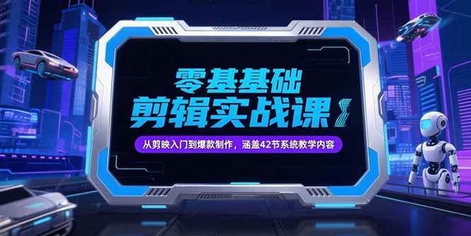 （15273期）零基础抖音剪辑实战课，从剪映入门到爆款制作，涵盖42节系统教学内容-致富学堂
