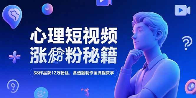 （15276期）心理短视频涨粉秘籍，38作品获12万粉丝，含选题制作全流程教学-致富学堂