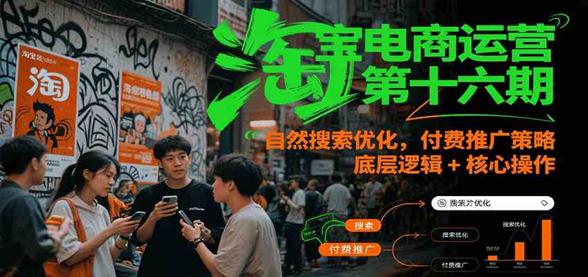 淘宝电商运营第十六期，自然搜索优化，付费推广策略，底层逻辑+核心操作-致富学堂