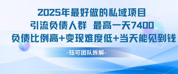 2025年最好做的私域项目，引流负债人群，最高一天变现7.4k，人群占比高，变现难度低，当天就能见到钱-致富学堂