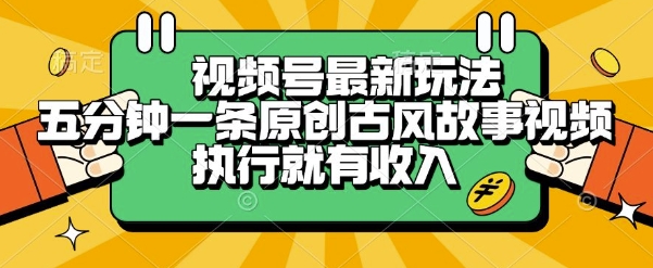 视频号最新玩法，五分钟一条原创古风故事类视频执行就有收入【揭秘】-致富学堂