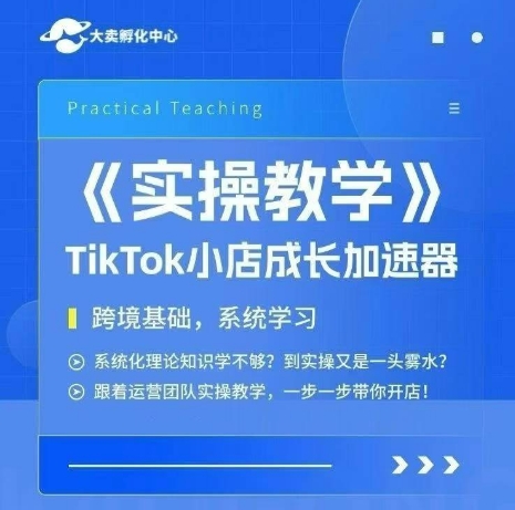 大卖家孵化中心TikTok实操课，TikTok小店成长加速器，跨境基础系统学习，一步一步带你开店-致富学堂