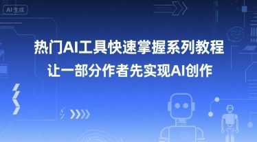 热门AI工具快速掌握系列教程，让一部分创作者先实现AI创作-致富学堂