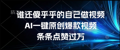 谁还傻乎乎的自己做视频？AI一键原创爆款视频，条条点赞过万，简单方便，好操作【揭秘】-致富学堂