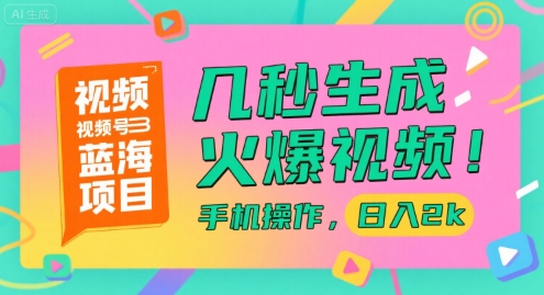 视频号蓝海项目，几秒生成火爆视频，手机操作，日入2k【揭秘】-致富学堂