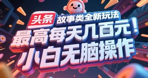 头条故事类全新玩法，最高每天几张，小白无脑操作-致富学堂