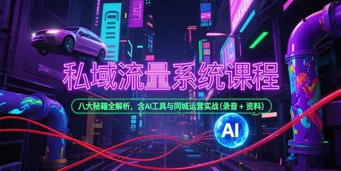 （15284期）私域流量系统课程，八大秘籍全解析，含AI工具与同城运营实战(录音+资料)-致富学堂